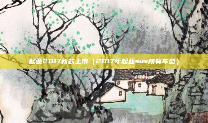 起亚2017新款上市（2017年起亚suv所有车型）