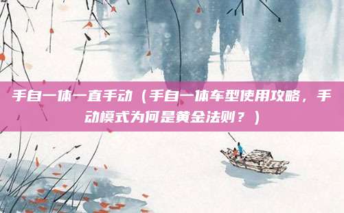 手自一体一直手动(手自一体车型使用攻略,手动模式为何是黄金法则?)
