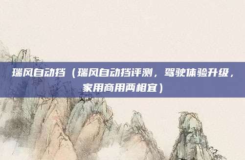 瑞风自动挡(瑞风自动挡评测,驾驶体验升级,家用商用两相宜)