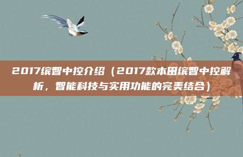 2017缤智中控介绍（2017款本田缤智中控解析，智能科技与实用功能的完美结合）