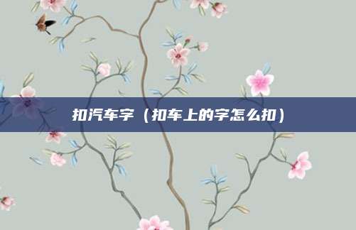 扣汽车字(扣车上的字怎么扣)