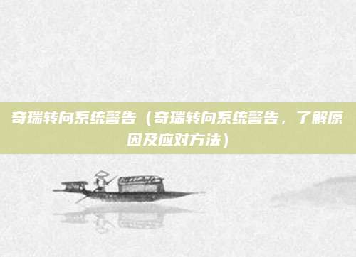奇瑞转向系统警告(奇瑞转向系统警告,了解原因及应对方法)