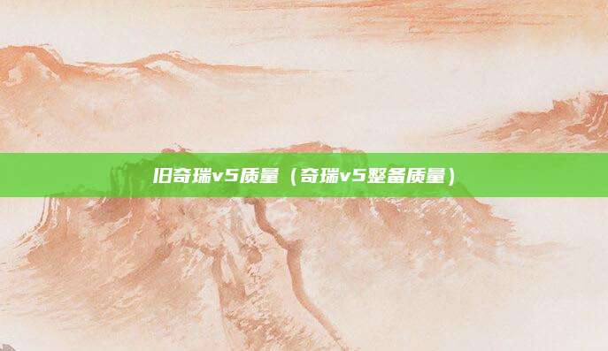 旧奇瑞v5质量(奇瑞v5整备质量)