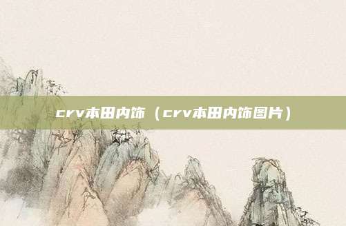 crv本田内饰(crv本田内饰图片)
