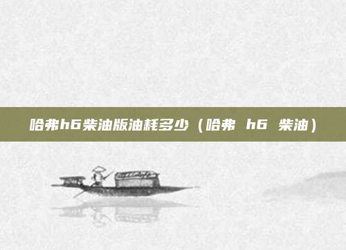 哈弗h6柴油版油耗多少(哈弗 h6 柴油)
