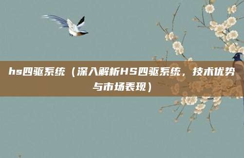 hs四驱系统(深入解析HS四驱系统,技术优势与市场表现)