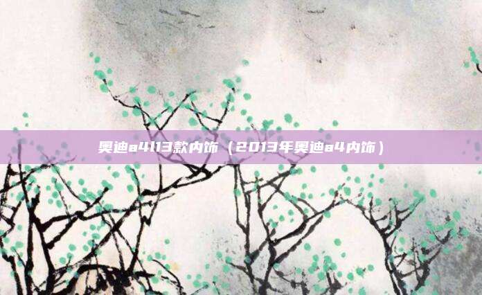 奥迪a4l13款内饰(2013年奥迪a4内饰)