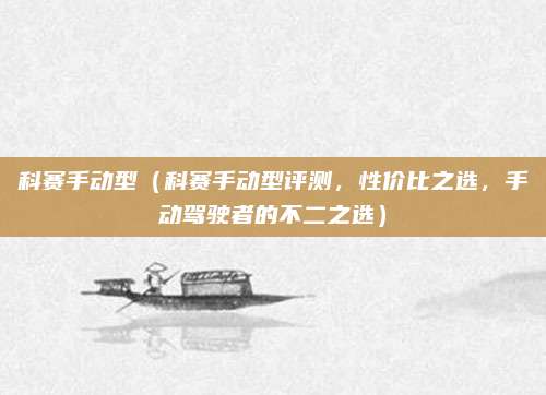 科赛手动型(科赛手动型评测,性价比之选,手动驾驶者的不二之选)
