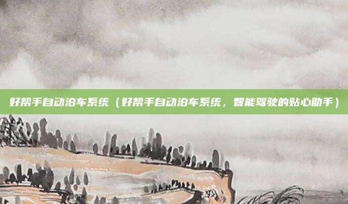 好帮手自动泊车系统（好帮手自动泊车系统，智能驾驶的贴心助手）