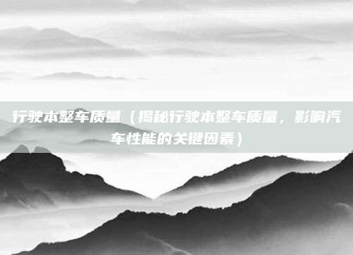 行驶本整车质量(揭秘行驶本整车质量,影响汽车性能的关键因素)