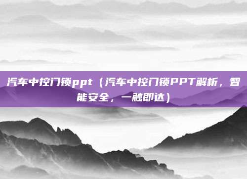汽车中控门锁ppt(汽车中控门锁PPT解析,智能安全,一触即达)