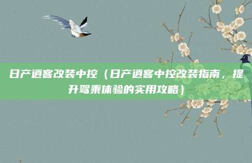 日产逍客改装中控(日产逍客中控改装指南,提升驾乘体验的实用攻略)