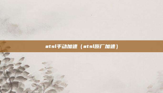 atsl手动加速(atsl原厂加速)