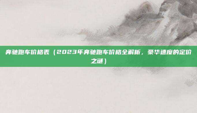 奔驰跑车价格表(2023年奔驰跑车价格全解析,豪华速度的定价之谜)