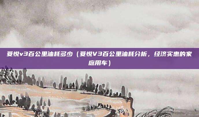 菱悦v3百公里油耗多少(菱悦V3百公里油耗分析,经济实惠的家庭用车)
