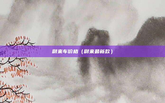 尉来车价格(尉来最新款)