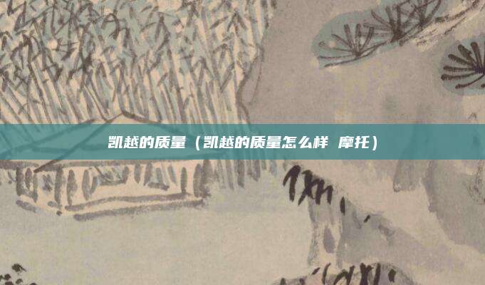 凯越的质量(凯越的质量怎么样 摩托)