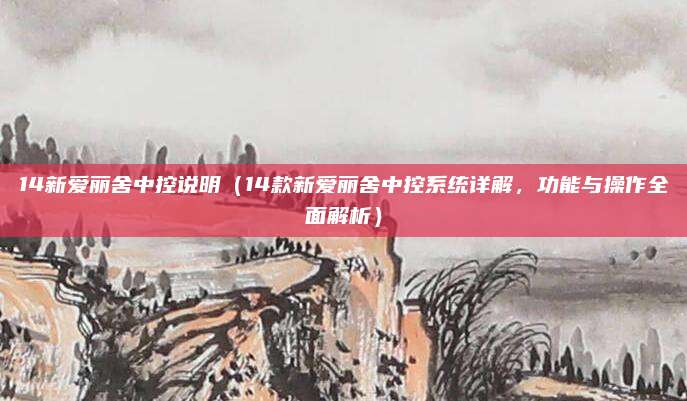 14新爱丽舍中控说明(14款新爱丽舍中控系统详解,功能与操作全面解析)