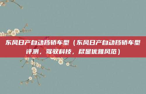 东风日产自动挡轿车型（东风日产自动挡轿车型评测，驾驭科技，尽显优雅风范）