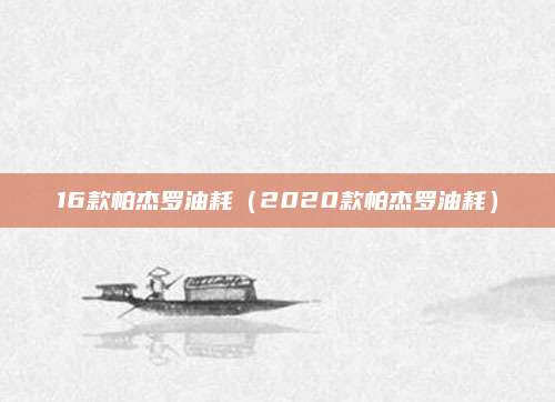 16款帕杰罗油耗(2020款帕杰罗油耗)