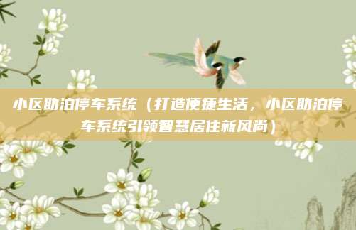 小区助泊停车系统(打造便捷生活,小区助泊停车系统引领智慧居住新风尚)