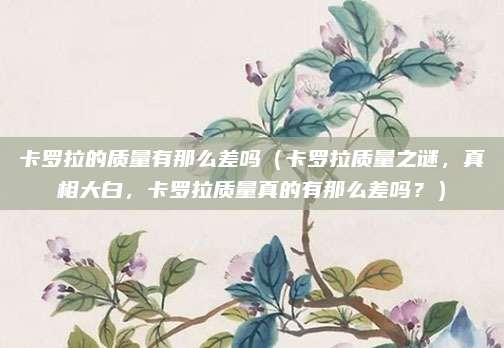 卡罗拉的质量有那么差吗(卡罗拉质量之谜,真相大白,卡罗拉质量真的有那么差吗?)