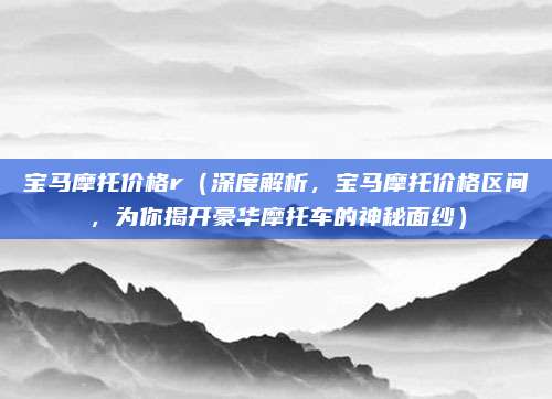 宝马摩托价格r(深度解析,宝马摩托价格区间,为你揭开豪华摩托车的神秘面纱)