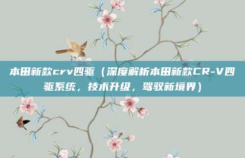 本田新款crv四驱(深度解析本田新款CR-V四驱系统,技术升级,驾驭新境界)