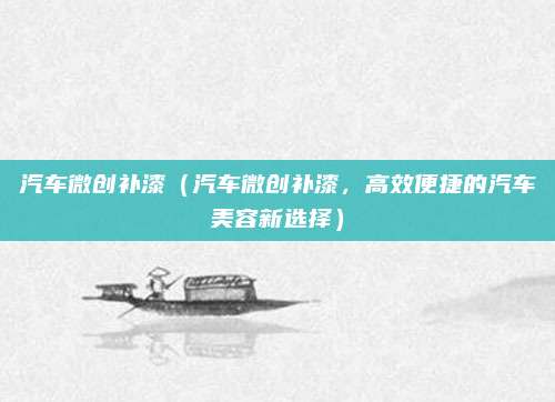 汽车微创补漆（汽车微创补漆，高效便捷的汽车美容新选择）