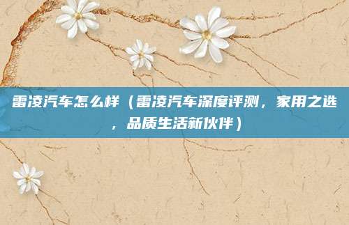 雷凌汽车怎么样（雷凌汽车深度评测，家用之选，品质生活新伙伴）