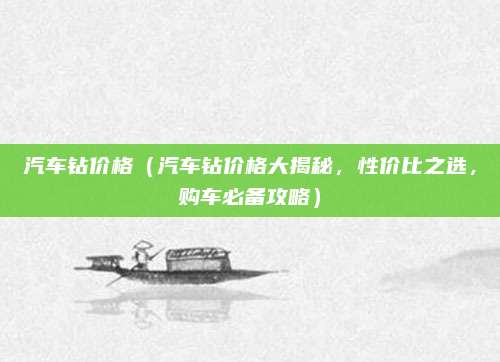 汽车钻价格(汽车钻价格大揭秘,性价比之选,购车必备攻略)