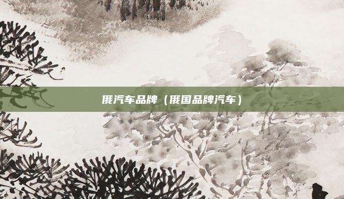 俄汽车品牌(俄国品牌汽车)