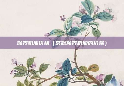 保养机油价格(常规保养机油的价格)