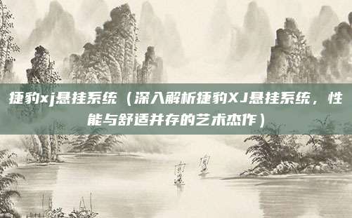 捷豹xj悬挂系统（深入解析捷豹XJ悬挂系统，性能与舒适并存的艺术杰作）