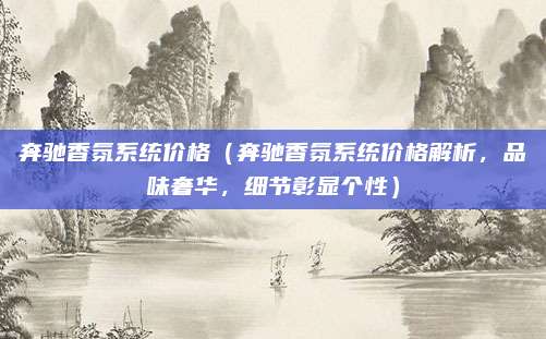 奔驰香氛系统价格(奔驰香氛系统价格解析,品味奢华,细节彰显个性)