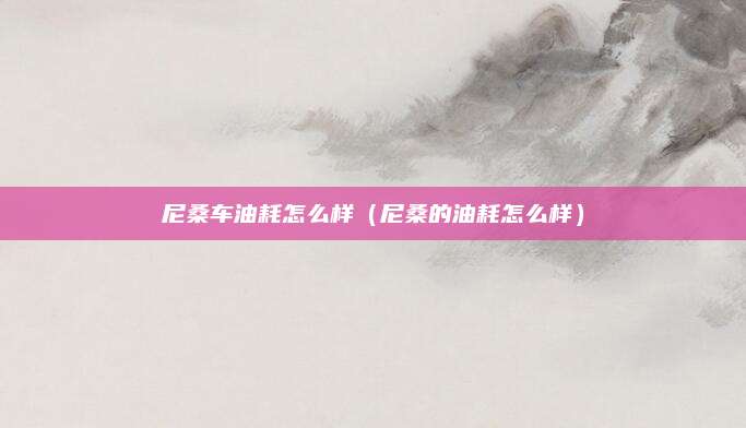 尼桑车油耗怎么样（尼桑的油耗怎么样）