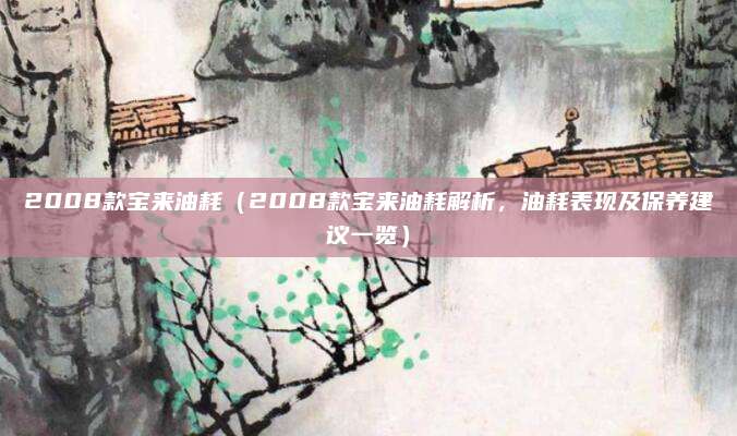 2008款宝来油耗(2008款宝来油耗解析,油耗表现及保养建议一览)