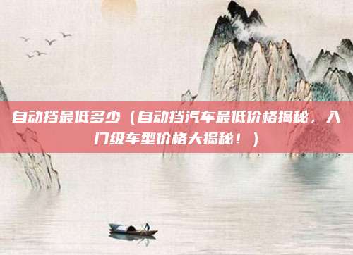 自动挡最低多少（自动挡汽车最低价格揭秘，入门级车型价格大揭秘！）
