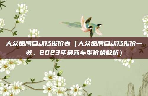 大众速腾自动挡报价表（大众速腾自动挡报价一览，2023年最新车型价格解析）