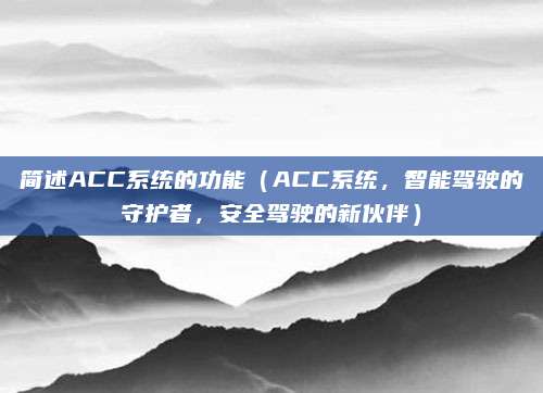 简述ACC系统的功能(ACC系统,智能驾驶的守护者,安全驾驶的新伙伴)