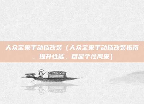 大众宝来手动挡改装(大众宝来手动挡改装指南,提升性能,尽显个性风采)