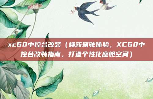 xc60中控台改装(焕新驾驶体验,XC60中控台改装指南,打造个性化座舱空间)