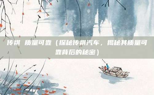 传祺 质量可靠(探秘传祺汽车,揭秘其质量可靠背后的秘密)