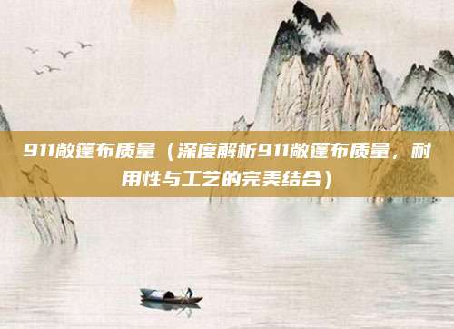 911敞篷布质量（深度解析911敞篷布质量，耐用性与工艺的完美结合）