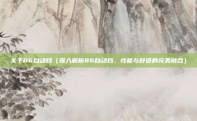 关于86自动挡(深入解析86自动挡,性能与舒适的完美融合)