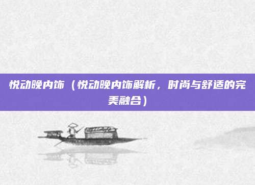 悦动晚内饰(悦动晚内饰解析,时尚与舒适的完美融合)