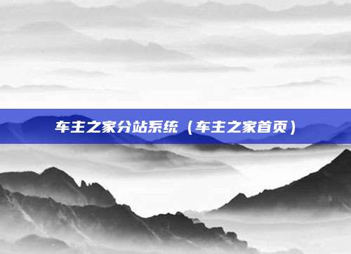 车主之家分站系统（车主之家首页）