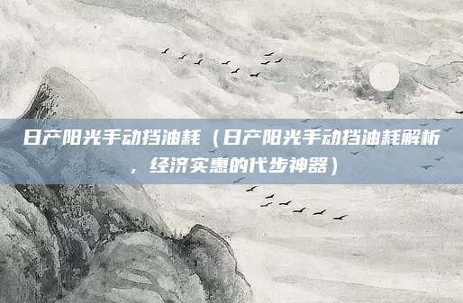 日产阳光手动挡油耗(日产阳光手动挡油耗解析,经济实惠的代步神器)