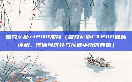 雷克萨斯ct200油耗(雷克萨斯CT200油耗评测,燃油经济性与性能平衡的典范)