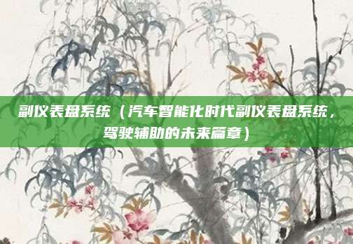 副仪表盘系统(汽车智能化时代副仪表盘系统,驾驶辅助的未来篇章)